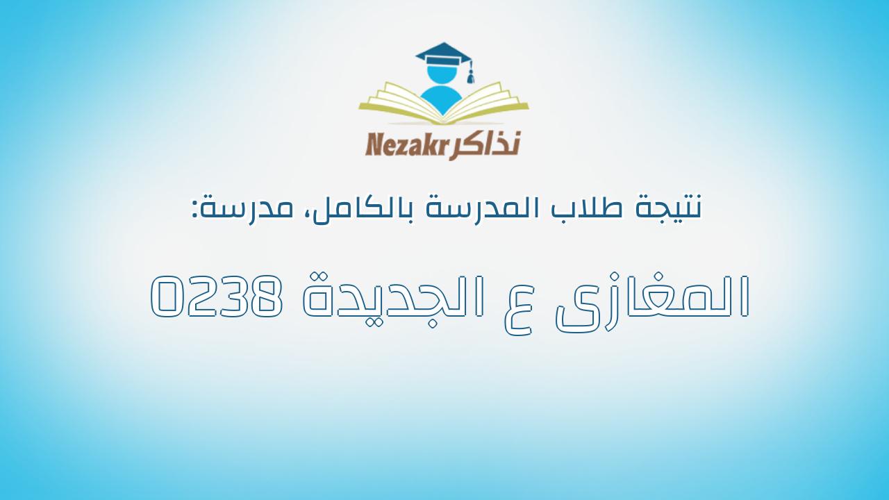 نتيجة مدرسة 0238 المغازى ع الجديدة بالكامل