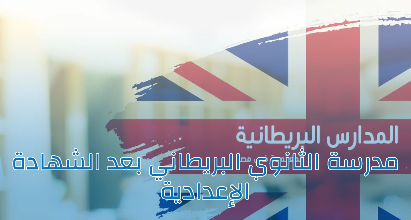 مدرسة الثانوي البريطاني بعد الإعدادية: المصاريف ونظام الدراسة والشروط وآلية التسجيل بـ7 خطوات